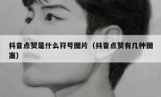 抖音点赞是什么符号图片（抖音点赞有几种图案）