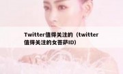 Twitter值得关注的（twitter值得关注的女菩萨ID）