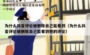 为什么抖音评论被删除自己能看到（为什么抖音评论被删除自己能看到他的评论）