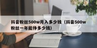 抖音粉丝500w月入多少钱（抖音500w粉丝一年能挣多少钱）