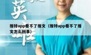 推特app看不了推文（推特app看不了推文怎么回事）