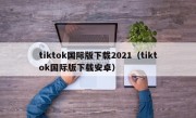tiktok国际版下载2021（tiktok国际版下载安卓）