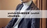 youtube怎么播放音频（youtube怎么听音乐）