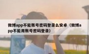 微博app不能账号密码登录么安卓（微博app不能用账号密码登录）