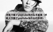 手机下载了youtube为什么不能用（手机上下载了youtube为什么打不开）