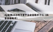 dy业务24小时下单平台企业助手十二（抖音企业助手）