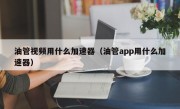 油管视频用什么加速器（油管app用什么加速器）