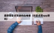 最新抖音点赞源码在哪里（抖音点赞app源码）