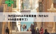为什么tiktok不能看直播（为什么tiktok进去看不了）