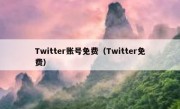 Twitter账号免费（Twitter免费）