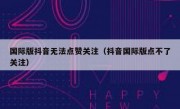 国际版抖音无法点赞关注（抖音国际版点不了关注）