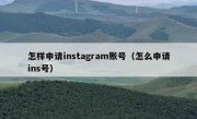 怎样申请instagram账号（怎么申请ins号）