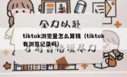 tiktok浏览量怎么算钱（tiktok有浏览记录吗）