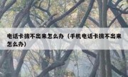 电话卡拔不出来怎么办（手机电话卡拔不出来怎么办）