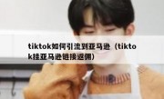 tiktok如何引流到亚马逊（tiktok挂亚马逊链接返佣）