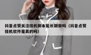 抖音点赞关注挂机脚本能长期做吗（抖音点赞挂机软件是真的吗）