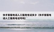 快手客服电话人工服务电话多少（快手客服电话人工服务电话号码）