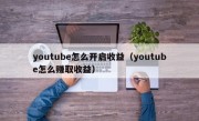 youtube怎么开启收益（youtube怎么赚取收益）