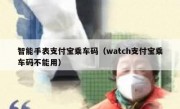 智能手表支付宝乘车码（watch支付宝乘车码不能用）
