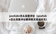 youtube怎么设置评论（youtube怎么设置评论翻译英文变成中文）