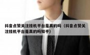 抖音点赞关注挂机平台是真的吗（抖音点赞关注挂机平台是真的吗知乎）