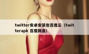 twitter安卓安装包百度云（twitterapk 百度网盘）