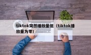 tiktok突然播放量低（tiktok播放量为零）