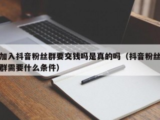 加入抖音粉丝群要交钱吗是真的吗（抖音粉丝群需要什么条件）