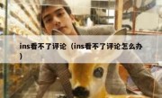 ins看不了评论（ins看不了评论怎么办）