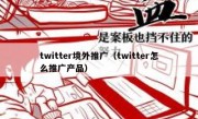 twitter境外推广（twitter怎么推广产品）