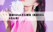 美国tiktok怎么赚钱（美国tiktok怎么用）