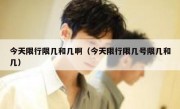 今天限行限几和几啊（今天限行限几号限几和几）