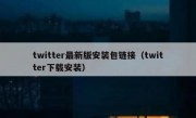 twitter最新版安装包链接（twitter下载安装）