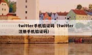 twitter手机验证码（twitter注册手机验证码）