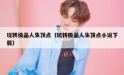 玩转极品人生顶点（玩转极品人生顶点小说下载）