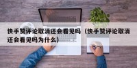 快手赞评论取消还会看见吗（快手赞评论取消还会看见吗为什么）
