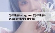 怎样注册instagram（怎样注册instagram账号苹果中国）