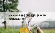 facebook安卓下载官网（FACEBOOK安卓下载）