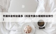 外国抖音粉丝最多（抖音外国小姐姐粉丝排行）