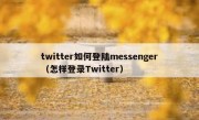 twitter如何登陆messenger（怎样登录Twitter）