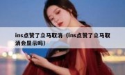 ins点赞了立马取消（ins点赞了立马取消会显示吗）