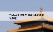 Tiktok无法关注（tiktok无法关注账号）