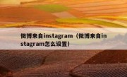 微博来自instagram（微博来自instagram怎么设置）