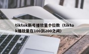 tiktok新号播放量个位数（tiktok播放量在100到200之间）