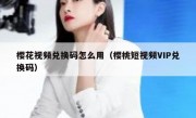 樱花视频兑换码怎么用（樱桃短视频VIP兑换码）