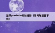 登录youtube的加速器（外网加速器下载）