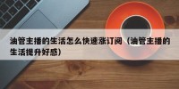 油管主播的生活怎么快速涨订阅（油管主播的生活提升好感）