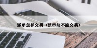 派币怎样交易（派币能不能交易）