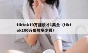 tiktok10万播放才1美金（tiktok100万播放多少钱）