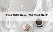 快手点赞涨粉丝app（快手快手涨粉APP）